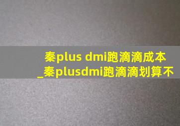 秦plus dmi跑滴滴成本_秦plusdmi跑滴滴划算不